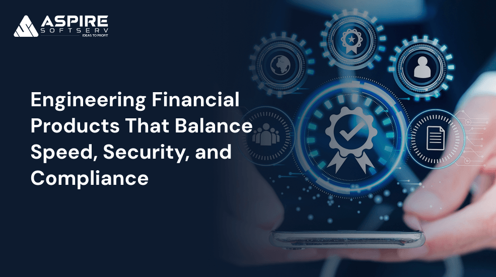 Engineering Financial Products That Balance Speed, Security, and Compliance