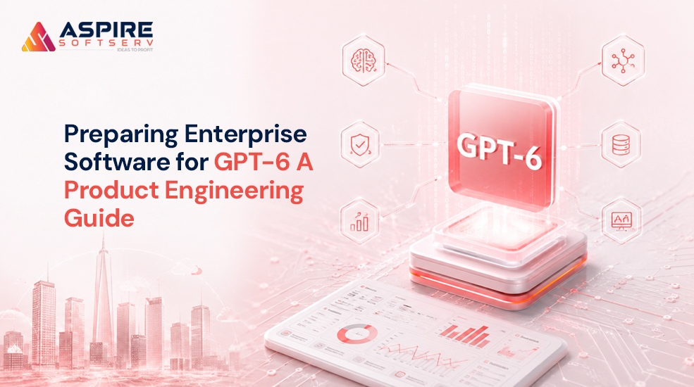 Preparing Enterprise Software for GPT-6: A Product Engineering Guide