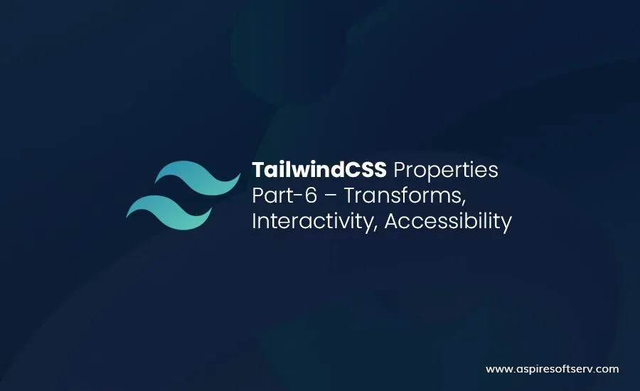 Tailwindcss Properties Part-6 – Transforms, Interactivity, Accessibility